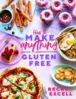 How to Make Anything Gluten-Free: Over 100 recipes for everything from home comforts to fakeaways, cakes to dessert, brunch to bread! By Becky Excell Cover Image