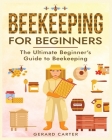Beekeeping for Beginners: The New Complete Guide to Setting Up, Maintaining, and Expanding Your Beehive for Maximum Honey Yield By Gerard Carter Cover Image