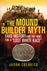 The Mound Builder Myth: Fake History and the Hunt for a Lost White Race By Jason Colavito Cover Image