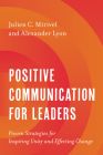 Positive Communication for Leaders: Proven Strategies for Inspiring Unity and Effecting Change By Julien C. Mirivel, Alexander Lyon Cover Image