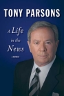 A Life in the News By Tony Parsons Cover Image