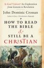 How to Read the Bible and Still Be a Christian: Is God Violent? An Exploration from Genesis to Revelation By John Dominic Crossan Cover Image