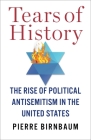 Tears of History: The Rise of Political Antisemitism in the United States By Pierre Birnbaum, Karen Santos Da Silva (Translator) Cover Image