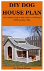 DIY Dog House Plan: The Complete Step By Step Guide To Building A Suitable & Amazing DIY Dog House Plan By Morris Dream Cover Image