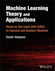 Machine Learning Theory and Applications: Hands-On Use Cases with Python on Classical and Quantum Machines By Xavier Vasques Cover Image
