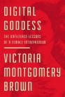 Digital Goddess: The Unfiltered Lessons of a Female Entrepreneur By Victoria R. Montgomery Brown Cover Image