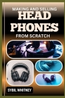 Making and Selling Headphones from Scratch: Wired For Success, The Journey Of Creating And Marketing Bespoke Headphones Cover Image
