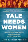 Yale Needs Women: How the First Group of Girls Rewrote the Rules of an Ivy League Giant Cover Image