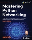 Mastering Python Networking - Fourth Edition: Utilize Python packages and frameworks for network automation, monitoring, cloud, and management By Eric Chou Cover Image