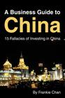 A Business Guide to China: 15 Fallacies of Investing in China By Frankie Chan Cover Image
