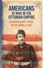 Americans at War in the Ottoman Empire: Us Mercenary Force in the Middle East (Library of Ottoman Studies) By Eric Covey Cover Image