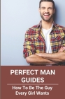 Perfect Man Guides: How To Be The Guy Every Girl Wants: Waiting For The Perfect Man Cover Image