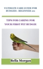 Ultimate Care Guide for Budgies - Beginner 101: Tips for Caring for Your First Pet Budgie By Bella Morgan Cover Image