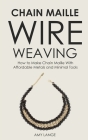 Chain Maille Wire Weaving: How to Make Chain Maille With Affordable Metals and Minimal Tools By Amy Lange Cover Image