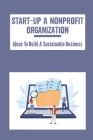 Start-Up A Nonprofit Organization: Ideas To Build A Sustainable Business Cover Image