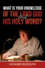 What is Your Knowledge of THE LORD GOD and HIS HOLY WORD? By Howard Rudolph Cover Image