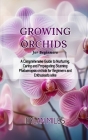 Growing Orchids for Beginners: A Comprehensive Guide to Nurturing, Caring and Propagating Stunning Phalaenopsis orchids for Beginners and Enthusiasts Cover Image