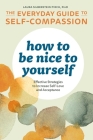 How to Be Nice to Yourself: The Everyday Guide to Self-Compassion: Effective Strategies to Increase Self-Love and Acceptance Cover Image