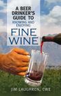 A Beer Drinker's Guide to Knowing and Enjoying Fine Wine By Jim Laughren Cover Image