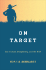 On Target: Gun Culture, Storytelling, and the Nra By Noah S. Schwartz Cover Image