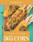 365 Yummy Corn Recipes: Yummy Corn Cookbook - Your Best Friend Forever By Anita Jonas Cover Image