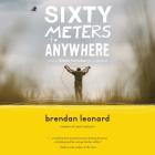 Sixty Meters to Anywhere By Brendan Leonard, Brian Hansbury (Read by) Cover Image