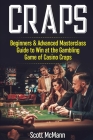 Craps: Beginners & Advanced Masterclass Guide to Win at the Gambling Game of Casino Craps By Scott McMann Cover Image