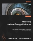 Mastering Python Design Patterns - Third Edition: Craft essential Python patterns by following core design principles By Kamon Ayeva, Sakis Kasampalis Cover Image
