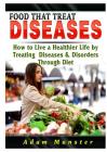 Foods That Treat Diseases: How to Live a Healthier Life by Treating Diseases & Disorders Through Diet By Adam Munster Cover Image