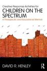 Creative Response Activities for Children on the Spectrum: A Therapeutic and Educational Memoir By David R. Henley Cover Image