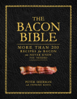 The Bacon Bible: More Than 200 Recipes for Bacon You Never Knew You Needed Cover Image