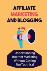 Affiliate Marketing And Blogging: Understanding Internet Marketing Without Getting Too Technical: Affiliate Marketing By Jeffery Vonwagoner Cover Image