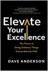 Elevate Your Excellence: The Power of Doing Ordinary Things Extraordinarily Well By Dave Anderson Cover Image