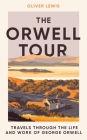 The Orwell Tour: Travels Through the Life and Work of George Orwell By Oliver Lewis Cover Image