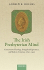 The Irish Presbyterian Mind: Conservative Theology, Evangelical Experience, and Modern Criticism, 1830-1930 By Andrew R. Holmes Cover Image