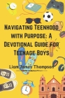 Navigating Teenhood with Purpose: A Daily Devotional Guide for Teen Boys Ages 12-16 : Building a Strong Foundation of Faith The teen boy guide towards By Liam James Thompson Cover Image