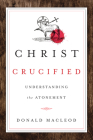 Christ Crucified: Understanding the Atonement By Donald MacLeod Cover Image