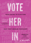 Vote Her in: Your Guide to Electing Our First Woman President By Rebecca Sive, Julia M. Stasch (Foreword by) Cover Image