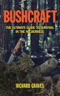 Bushcraft: The Ultimate Guide to Survival in the Wilderness By Richard Graves Cover Image
