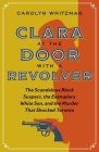 Clara at the Door with a Revolver: The Scandalous Black Suspect, the Exemplary White Son, and the Murder that Shocked Toronto By Carolyn Whitzman Cover Image