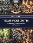 The Art of Knot Crafting: A Guidebook for Stunning Jewelry and Accessories By Edgar R. Zahal Cover Image