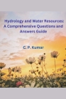 Hydrology and Water Resources: A Comprehensive Questions and Answers Guide By C. P. Kumar Cover Image