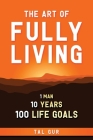 The Art of Fully Living: 1 Man. 10 Years. 100 Life Goals Around the World. By Tal Gur Cover Image