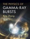 The Physics of Gamma-Ray Bursts By Bing Zhang Cover Image