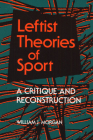 Leftist Theories of Sport: A Critique and Reconstruction (Sport and Society) By William J. Morgan Cover Image