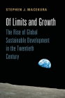 Of Limits and Growth: The Rise of Global Sustainable Development in the Twentieth Century (Global and International History) By Stephen Macekura Cover Image