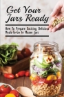 Get Your Jars Ready: How To Prepare Exciting, Delicious Meals-To-Go In Mason Jars: Canned Meals In A Jar By Sherman Sabori Cover Image
