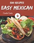500 Easy Mexican Recipes: Everything You Need in One Easy Mexican Cookbook! By Camila Cantu Cover Image