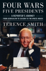 Four Wars, Five Presidents: A Reporter's Journey from Jerusalem to Saigon to the White House By Terence Smith Cover Image