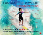 I Can Surf the Waves of Strong Emotions: A Parent-Child Guide to Help Older Children Cope with Strong Emotions Cover Image